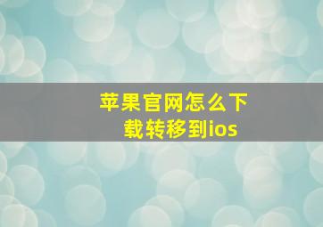 苹果官网怎么下载转移到ios