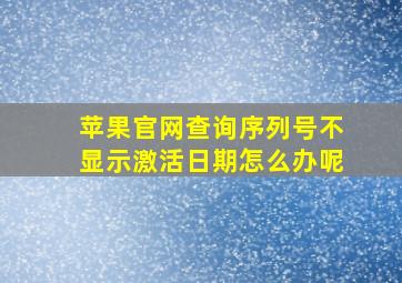 苹果官网查询序列号不显示激活日期怎么办呢