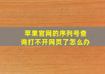 苹果官网的序列号查询打不开网页了怎么办