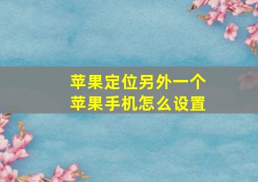 苹果定位另外一个苹果手机怎么设置