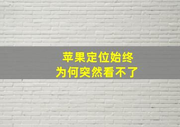 苹果定位始终为何突然看不了