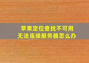 苹果定位查找不可用无法连接服务器怎么办