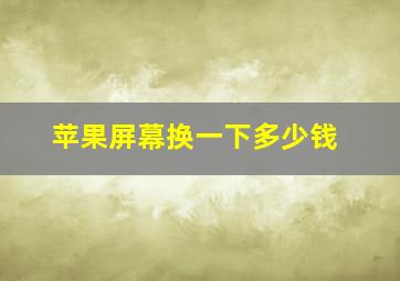 苹果屏幕换一下多少钱