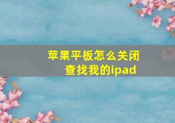 苹果平板怎么关闭查找我的ipad