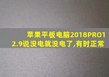 苹果平板电脑2018PRO12.9说没电就没电了,有时正常