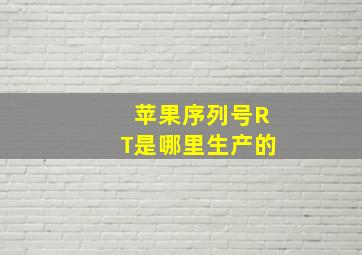 苹果序列号RT是哪里生产的