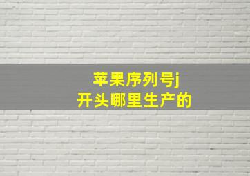 苹果序列号j开头哪里生产的