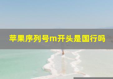 苹果序列号m开头是国行吗