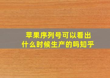 苹果序列号可以看出什么时候生产的吗知乎