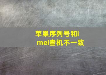 苹果序列号和imei查机不一致