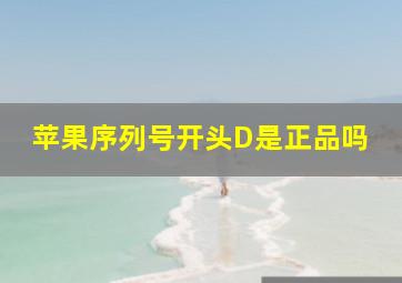 苹果序列号开头D是正品吗