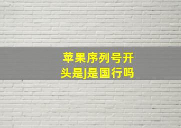 苹果序列号开头是j是国行吗