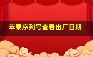 苹果序列号查看出厂日期