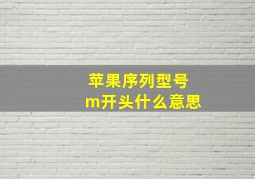 苹果序列型号m开头什么意思