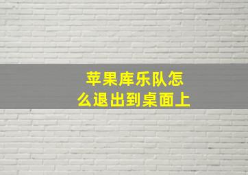 苹果库乐队怎么退出到桌面上