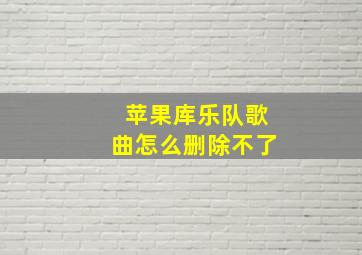 苹果库乐队歌曲怎么删除不了