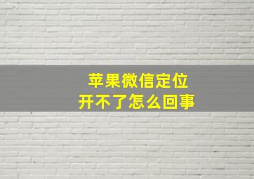 苹果微信定位开不了怎么回事