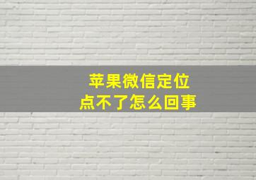 苹果微信定位点不了怎么回事