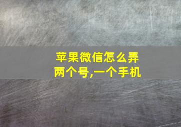 苹果微信怎么弄两个号,一个手机