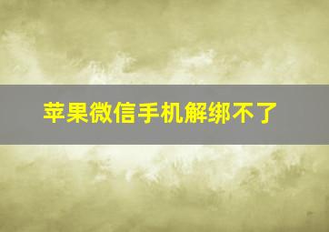 苹果微信手机解绑不了