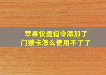 苹果快捷指令添加了门禁卡怎么使用不了了