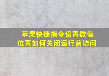 苹果快捷指令设置微信位置如何关闭运行前访问