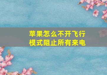 苹果怎么不开飞行模式阻止所有来电