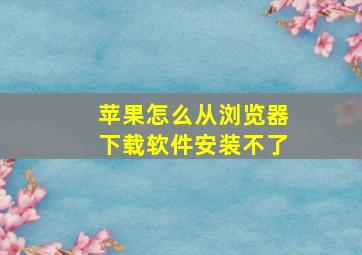 苹果怎么从浏览器下载软件安装不了