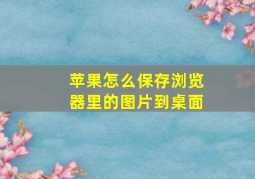 苹果怎么保存浏览器里的图片到桌面