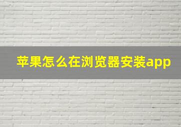 苹果怎么在浏览器安装app