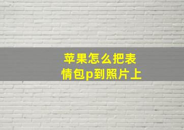 苹果怎么把表情包p到照片上