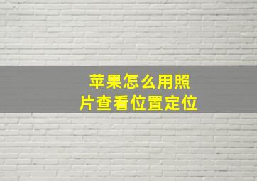 苹果怎么用照片查看位置定位