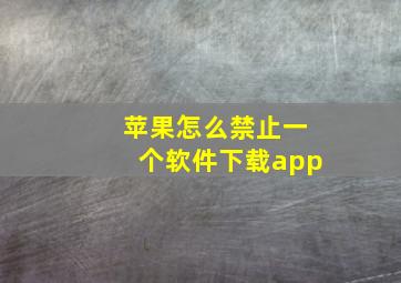 苹果怎么禁止一个软件下载app