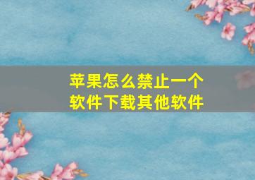 苹果怎么禁止一个软件下载其他软件