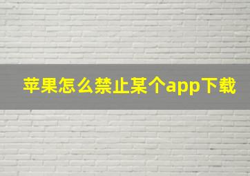 苹果怎么禁止某个app下载