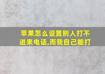 苹果怎么设置别人打不进来电话,而我自己能打