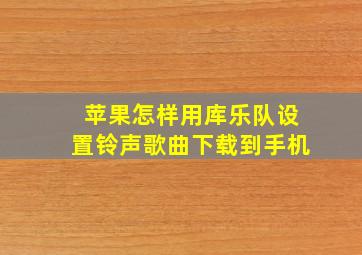 苹果怎样用库乐队设置铃声歌曲下载到手机