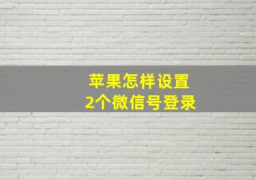 苹果怎样设置2个微信号登录