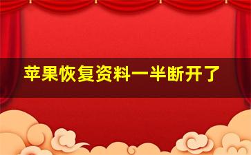 苹果恢复资料一半断开了