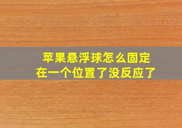 苹果悬浮球怎么固定在一个位置了没反应了