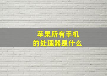 苹果所有手机的处理器是什么