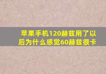 苹果手机120赫兹用了以后为什么感觉60赫兹很卡