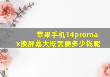 苹果手机14promax换屏幕大概需要多少钱呢