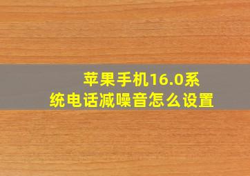 苹果手机16.0系统电话减噪音怎么设置