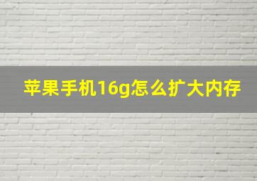 苹果手机16g怎么扩大内存