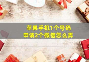 苹果手机1个号码申请2个微信怎么弄