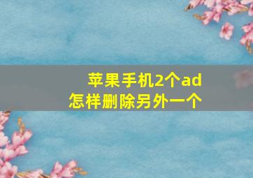 苹果手机2个ad怎样删除另外一个