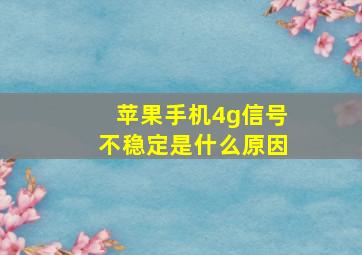 苹果手机4g信号不稳定是什么原因