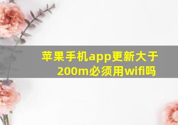 苹果手机app更新大于200m必须用wifi吗