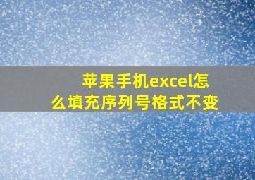 苹果手机excel怎么填充序列号格式不变